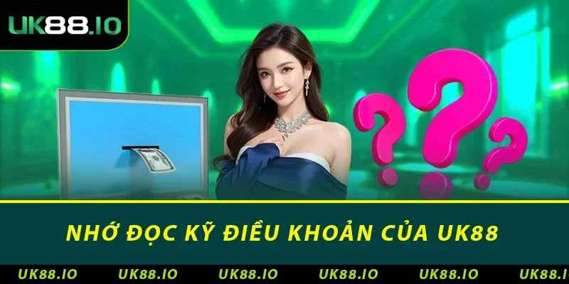 Nhớ đọc kỹ điều khoản của UK88