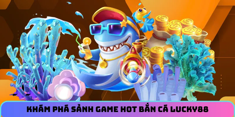 ban-ca-lucky88-kham-pha
