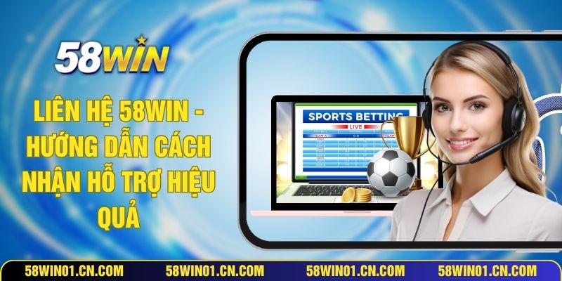 Liên Hệ 58WIN - Hướng Dẫn Cách Nhận Hỗ Trợ Hiệu Quả