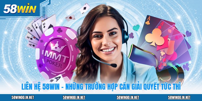 Liên Hệ 58WIN - Những Trường Hợp Cần Giải Quyết Tức Thì