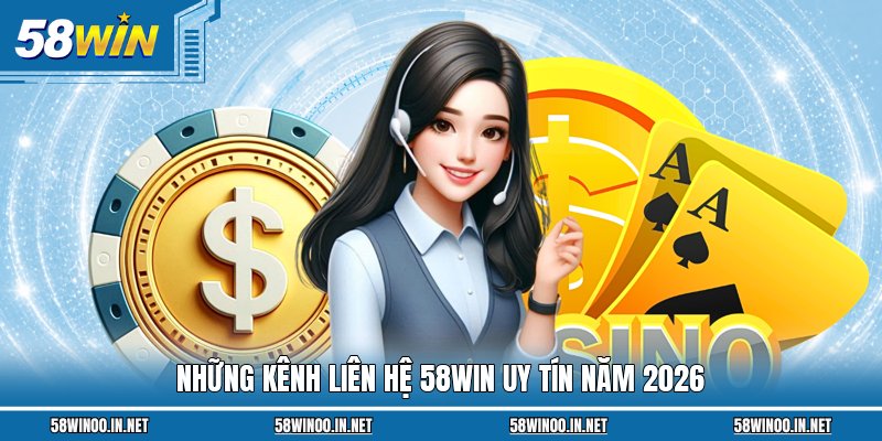 Những kênh liên hệ 58WIN uy tín năm 2026