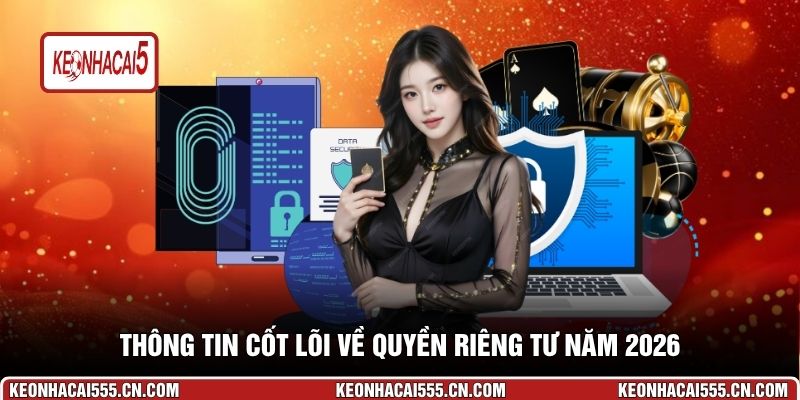 Thông tin cốt lõi về quyền riêng tư năm 2026
