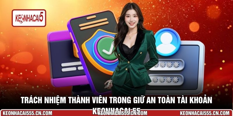Trách nhiệm thành viên trong giữ an toàn tài khoản Keonhacai 55