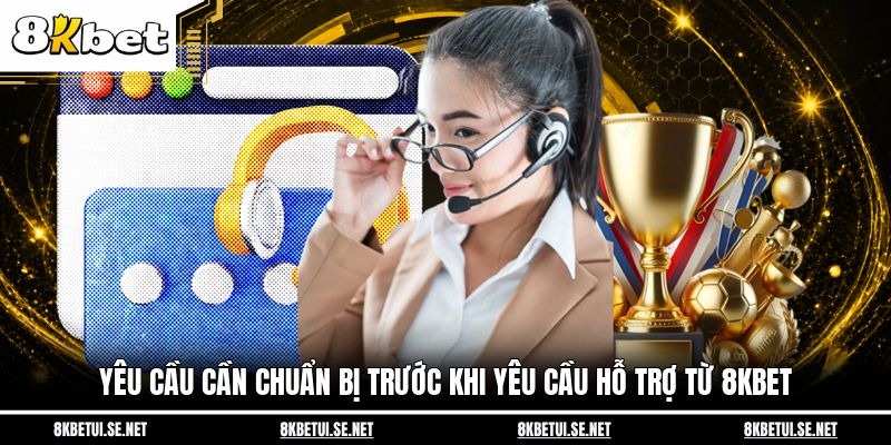 Yêu cầu cần chuẩn bị trước khi yêu cầu hỗ trợ từ 8KBET