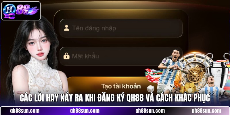 Các lỗi hay xảy ra khi đăng ký QH88 và cách khắc phục