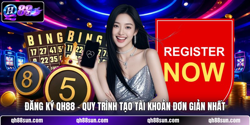 Đăng Ký QH88 - Quy Trình Tạo Tài Khoản Đơn Giản Nhất