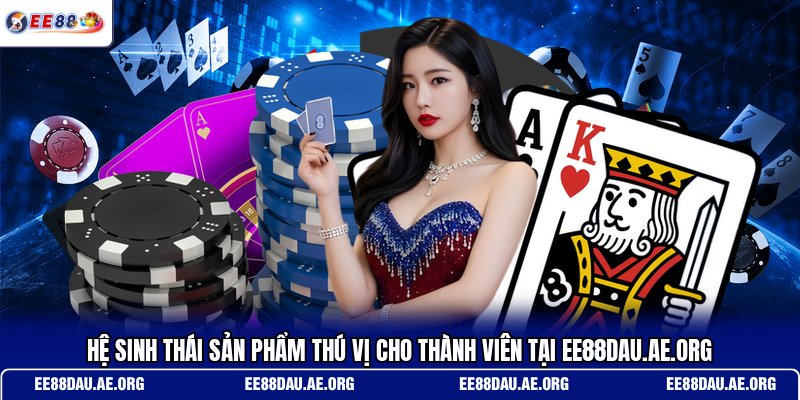 he-sinh-thai-san-pham-thu-vi-cho-thanh-vien-tai-ee88dau-ae-org