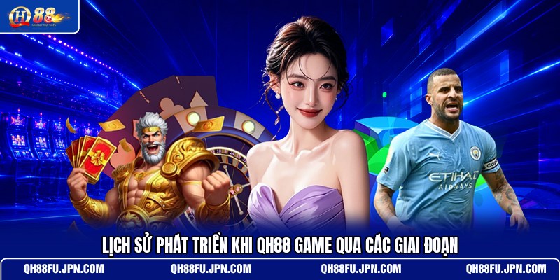 lich-su-phat-trien-khi-qh88-game-qua-cac-giai-doan