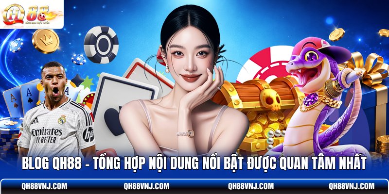 blog-qh88-tong-hop-noi-dung-noi-bat-duoc-quan-tam-nhat